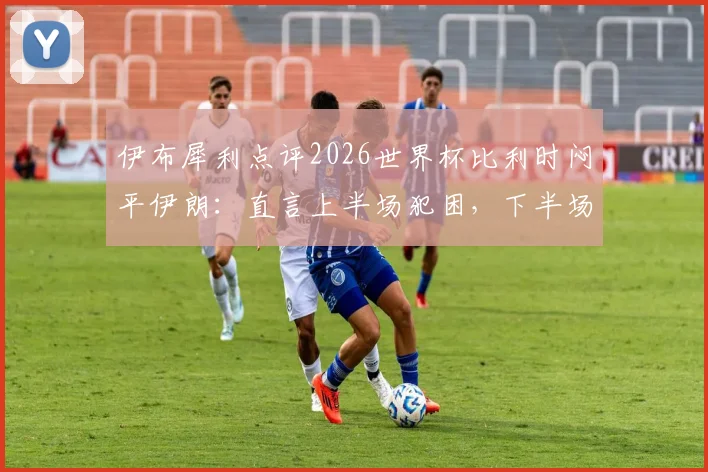 伊布犀利点评2026世界杯比利时闷平伊朗:直言上半场犯困,下半场直接睡着,附伊布经典吐槽合集