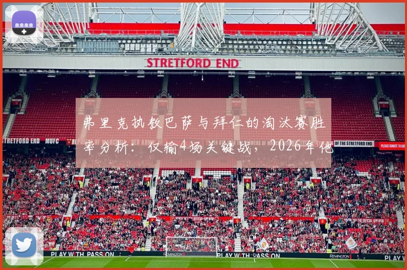 弗里克执教巴萨与拜仁的淘汰赛胜率分析:仅输4场关键战,2026年他能带巴萨走多远?