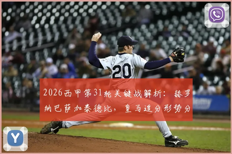 2026西甲第31轮关键战解析：赫罗纳巴萨加泰德比，皇马追分形势分析与观赛时间表