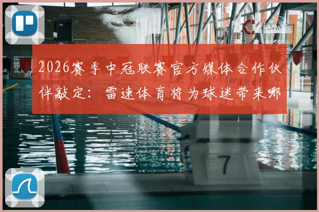 2026赛季中冠联赛官方媒体合作伙伴敲定：雷速体育将为球迷带来哪些观赛新体验？