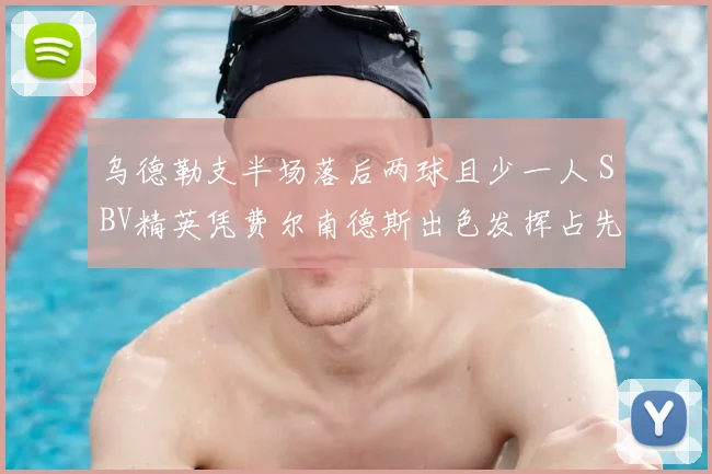 乌德勒支半场落后两球且少一人 SBV精英凭费尔南德斯出色发挥占先机