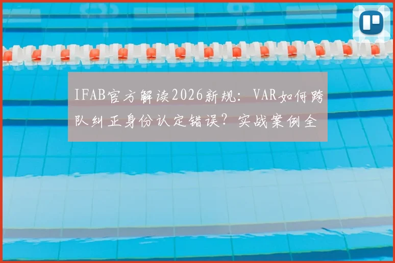 IFAB官方解读2026新规:VAR如何跨队纠正身份认定错误?实战案例全解析