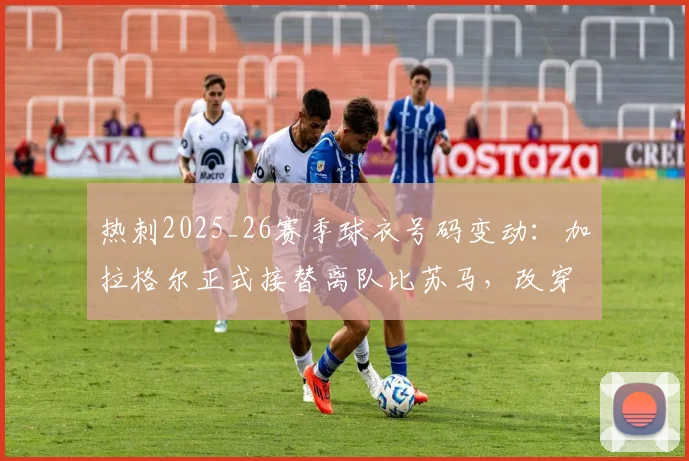 热刺2025_26赛季球衣号码变动：加拉格尔正式接替离队比苏马，改穿8号球衣解析