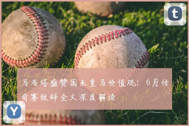 马洛塔盛赞国米皇马价值观:6月传奇赛致辞全文深度解读