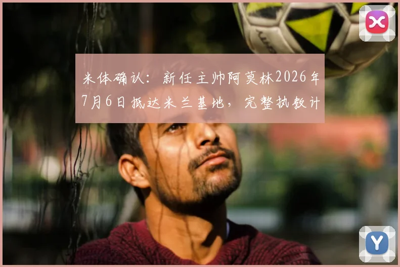 米体确认：新任主帅阿莫林2026年7月6日抵达米兰基地，完整执教计划与球队新赛季展望