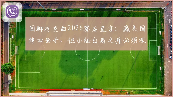 国脚柯克曲2026赛后直言：赢美国挣回面子，但小组出局之痛必须深挖