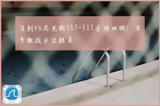 马刺vs尼克斯115-111全场回顾：末节激战分出胜负