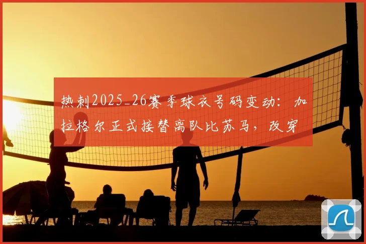 热刺2025_26赛季球衣号码变动：加拉格尔正式接替离队比苏马，改穿8号球衣解析